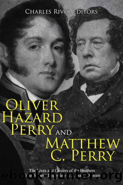 Oliver Hazard Perry and Matthew C. Perry: The Lives and Careers of the Brothers Who Became Legendary U.S. Navy Officers by Charles River Editors
