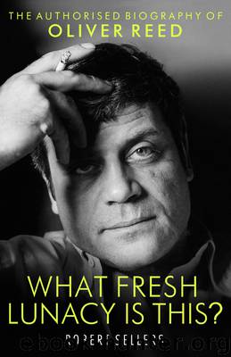 Oliver Reed: What Fresh Lunacy is This? by Robert Sellers