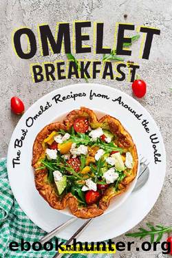 Omelet Breakfast: The Best Omelet Recipes from Around the World by Daniel Humphreys
