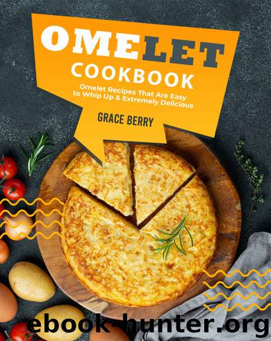 Omelet Cookbook: Omelet Recipes That Are Easy to Whip Up Extremely Delicious by Grace Berry