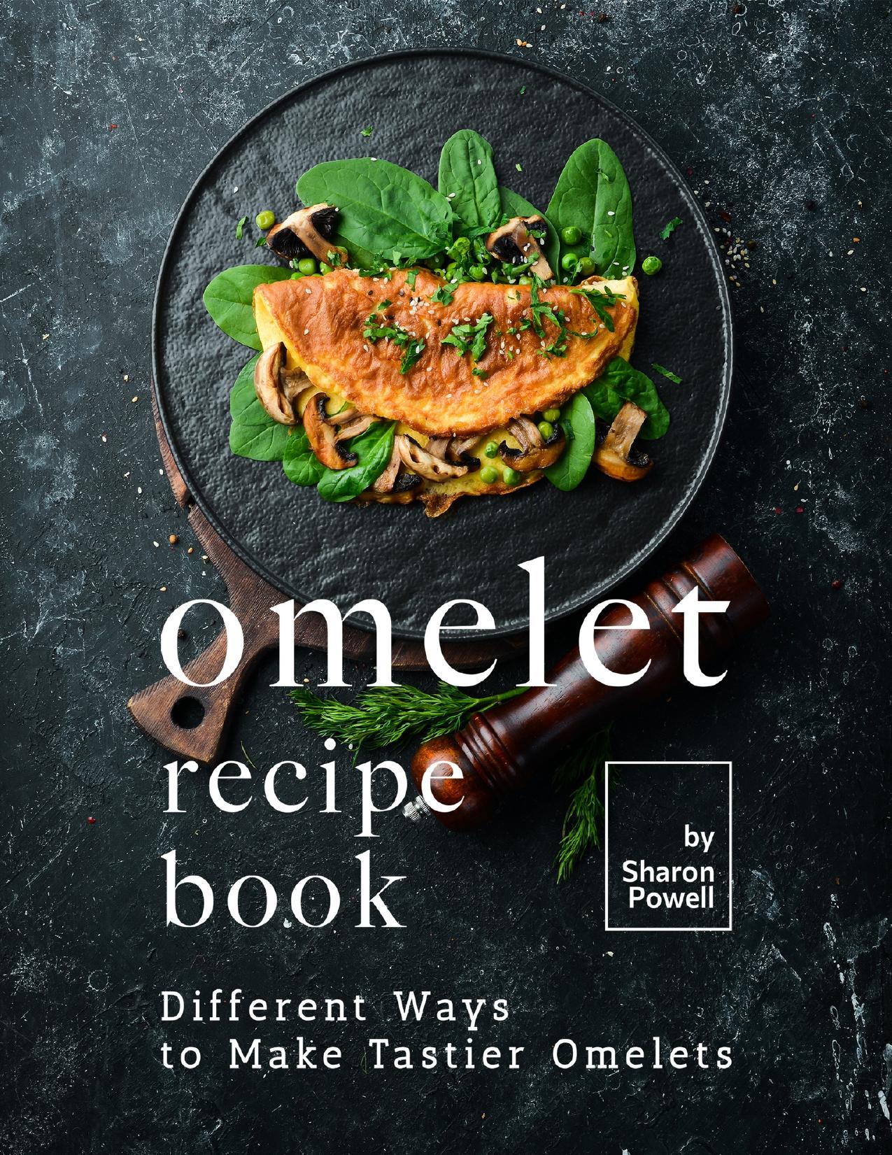 Omelet Recipe Book: Different Ways to Make Tastier Omelets by Powell Sharon