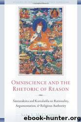 Omniscience and the Rhetoric of Reason: Śāntarakṣita and Kamalaśīla on Rationality, Argumentation, and Religious Authority by Sara L. McClintock
