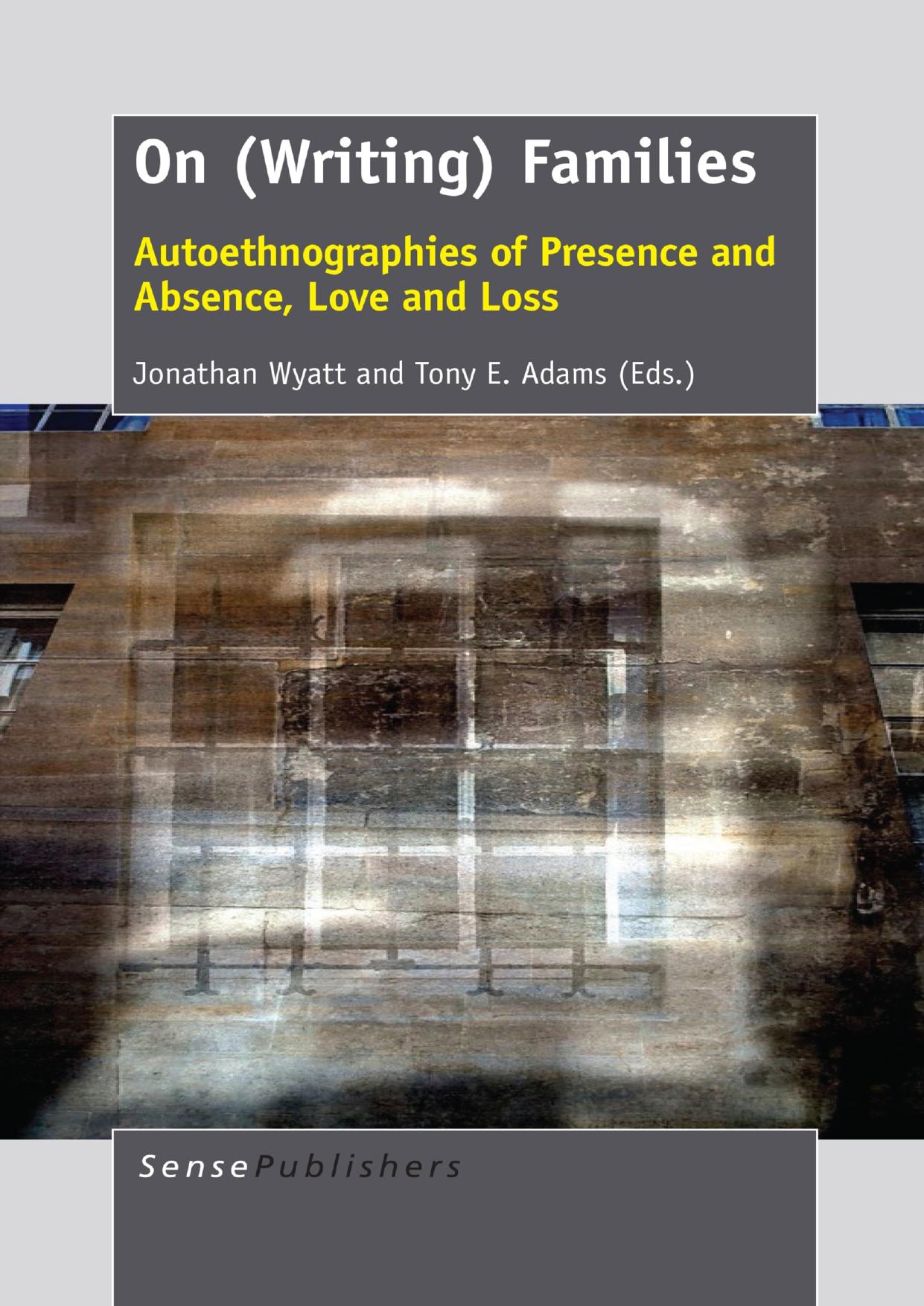 On (Writing) Families: Autoethnographies of Presence and Absence, Love and Loss by Jonathan Wyatt Tony E. Adams (eds.)