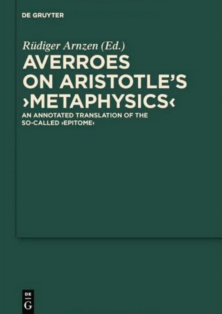On Aristotle's ''Metaphysics'': An Annotated Translation of the So-called ''Epitome'' (Scientia Graeco-Arabica) by Averroes Rudiger Arnzen