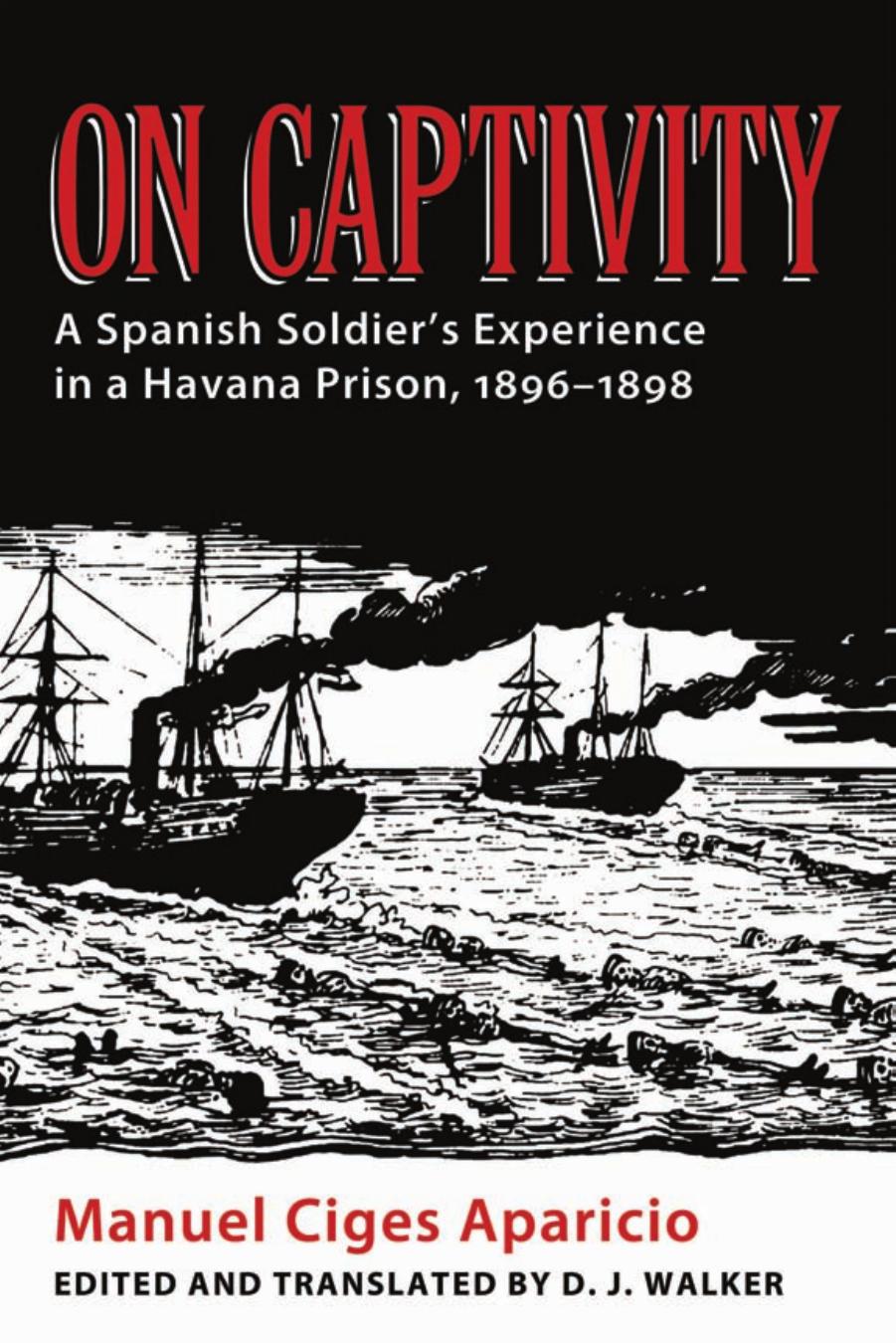 On Captivity: A Spanish Soldier's Experience in a Havana Prison, 1896-1898 by Manuel Ciges Aparicio (Author) & D. J. Walker (Editor and Translator)