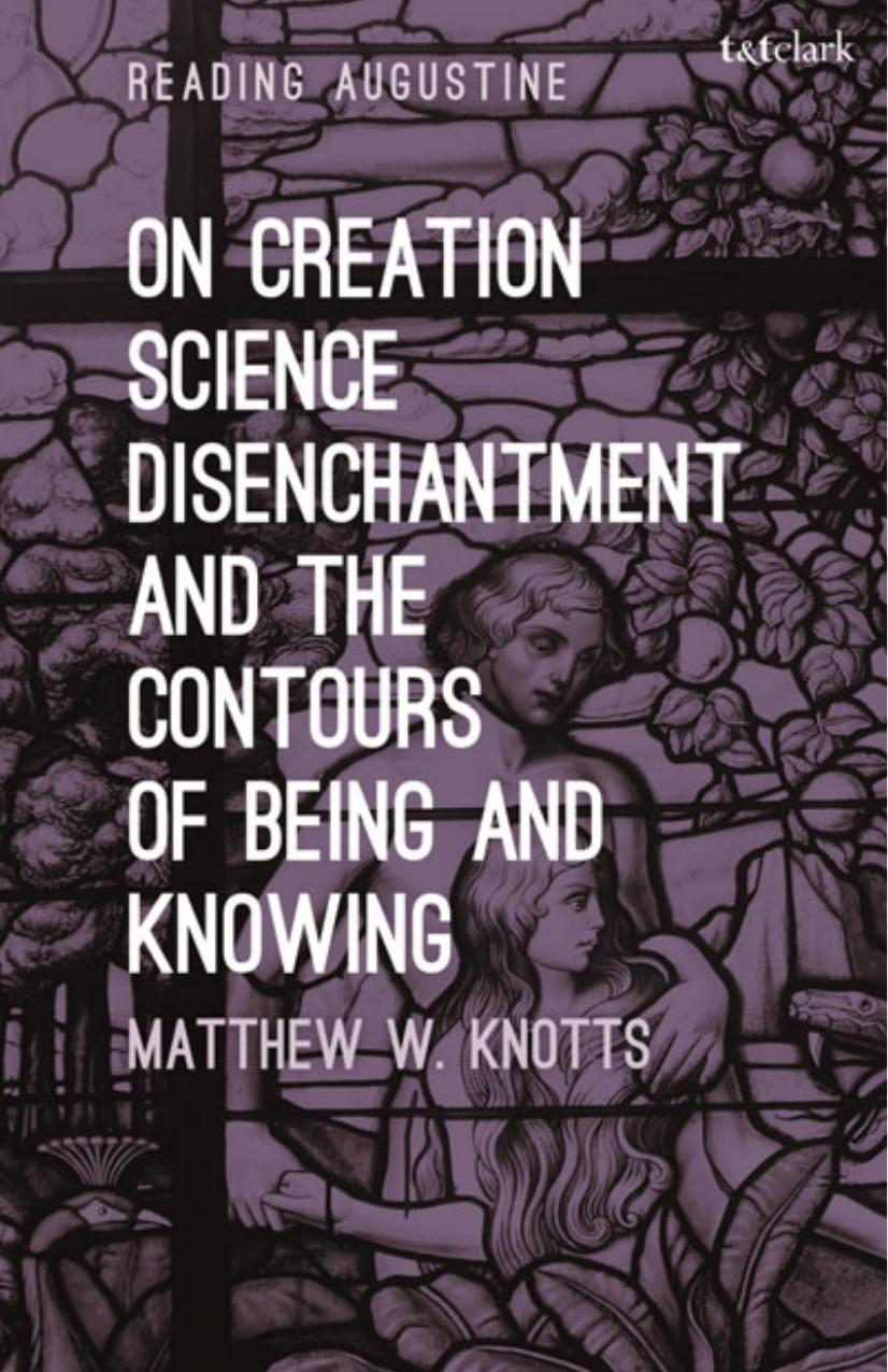 On Creation, Science, Disenchantment and the Contours of Being and Knowing by Matthew W. Knotts