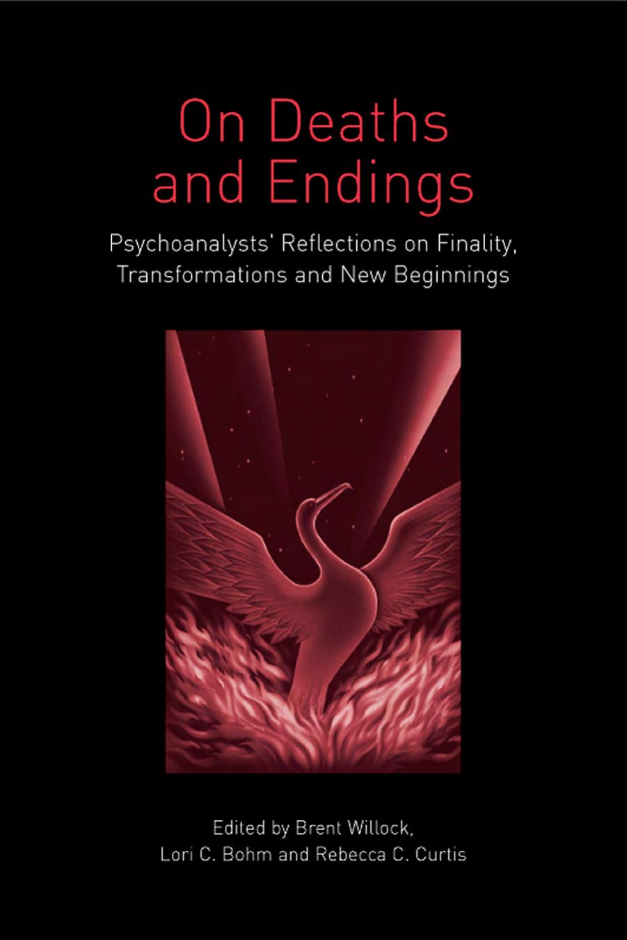 On Death and Endings: Psychoanalysts' Reflections on Finality, Transformations and New Beginnings by Brent Willock Lori C. Bohm Rebecca C. Curtis