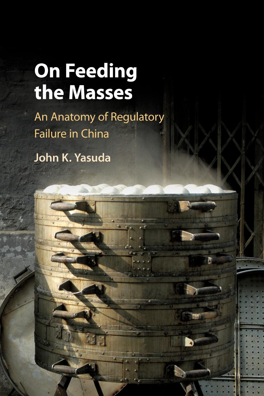 On Feeding the Masses : An Anatomy of Regulatory Failure in China by John K. Yasuda