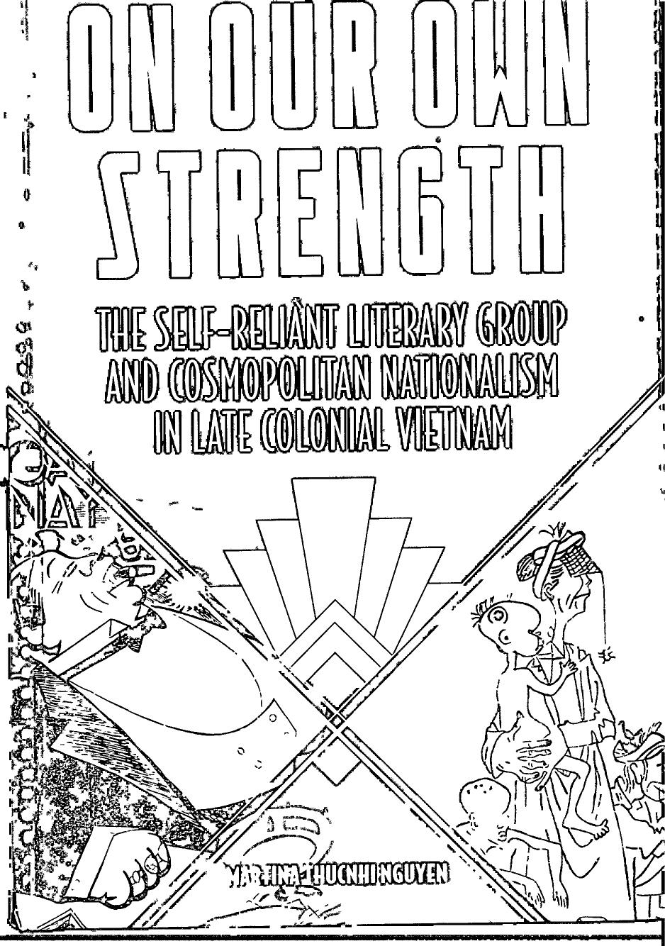 On Our Own Strength: The Self-Reliant Literary Group and Cosmopolitan Nationalism in Late Colonial Vietnam (Studies of the Weatherhead East Asian Institute, Columbia University) by Martina Thucnhi Nguyen