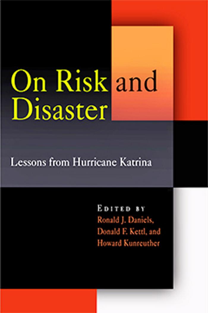 On Risk and Disaster: Lessons from Hurricane Katrina by Edited by Ronald J. Daniels Donald F. Kettl & Howard Kunreuther. Foreword by Amy Gutmann