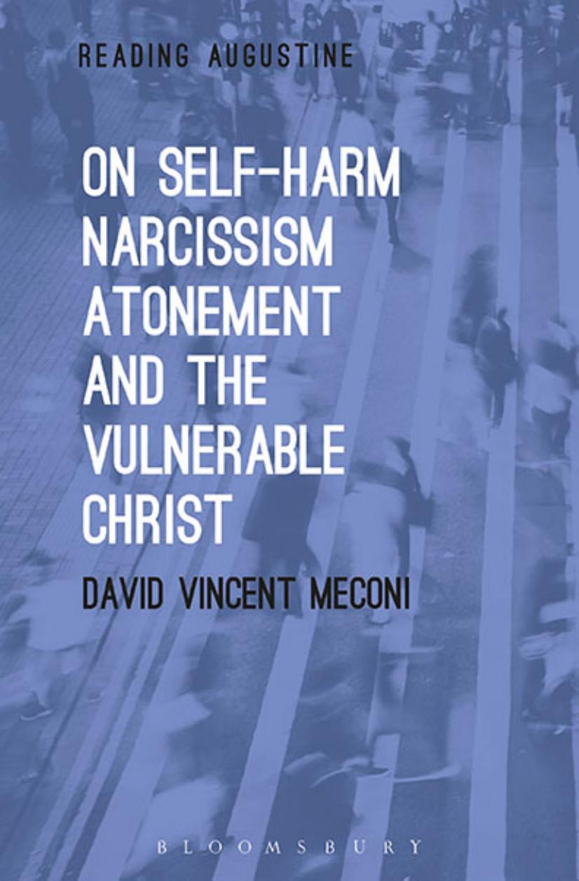 On Self-Harm, Narcissism, Atonement and the Vulnerable Christ (Reading Augustine) by David Vincent Meconi