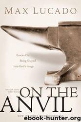 On the Anvil: Stories on Being Shaped Into God's Image by Max Lucado