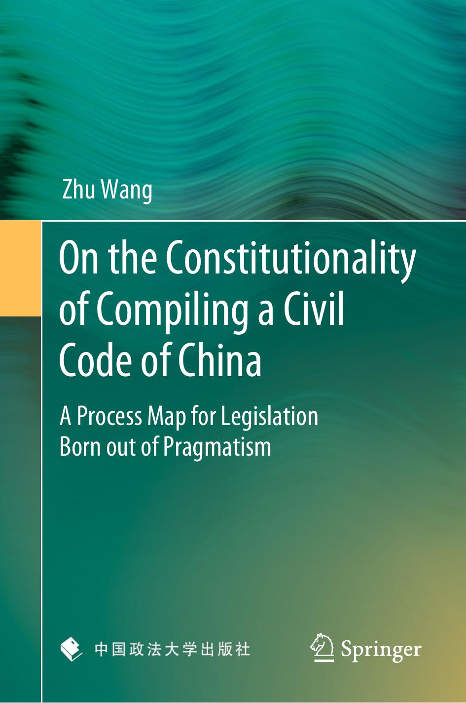 On the Constitutionality of Compiling a Civil Code of China: A Process Map for Legislation Born out of Pragmatism by Zhu Wang