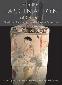 On the Fascination of Objects: Greek and Etruscan Art in the Shefton Collection by Sally Waite John Boardman Andrew Parkin