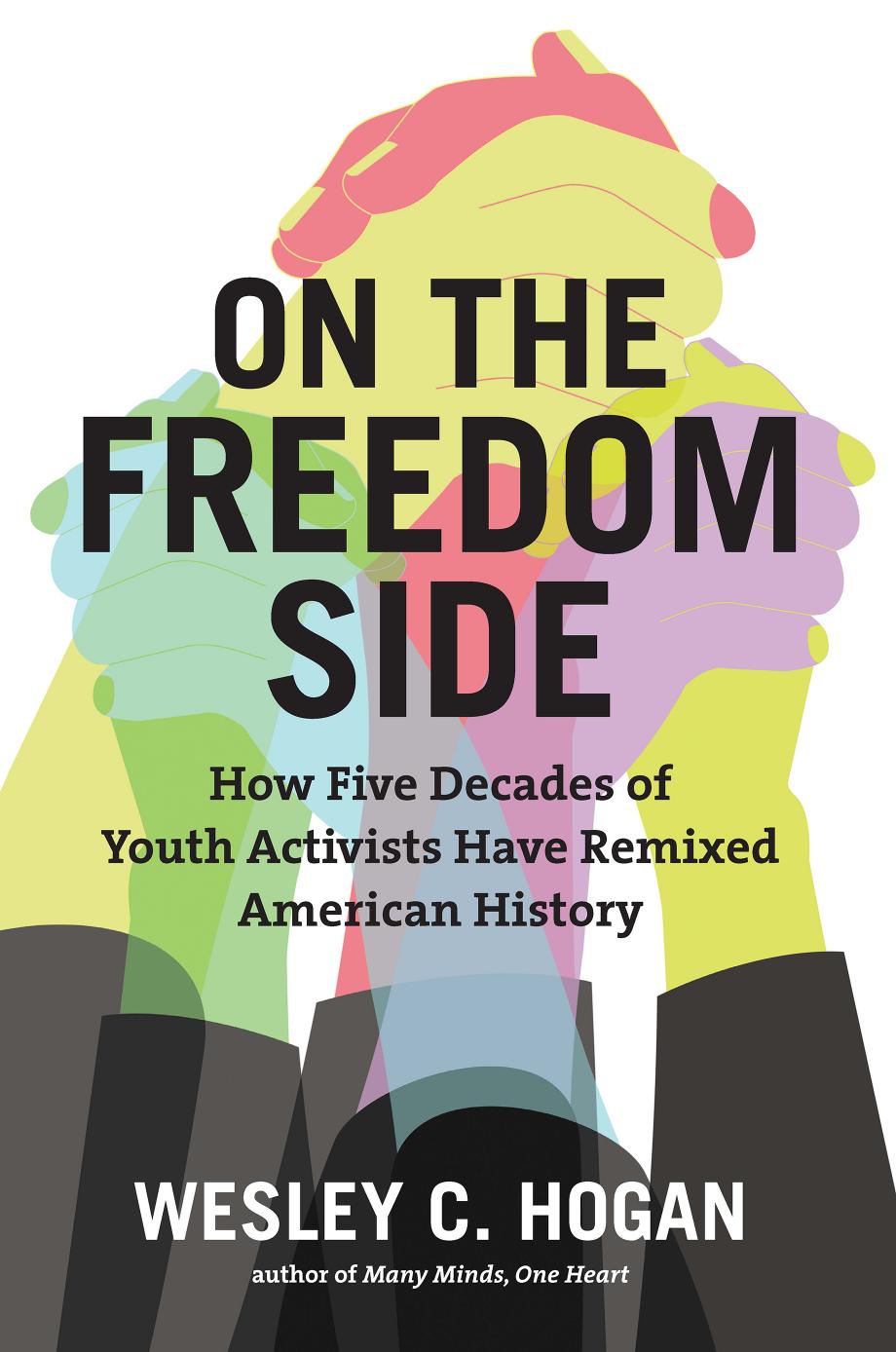 On the Freedom Side: How Five Decades of Youth Activists Have Remixed American History by Wesley C. Hogan