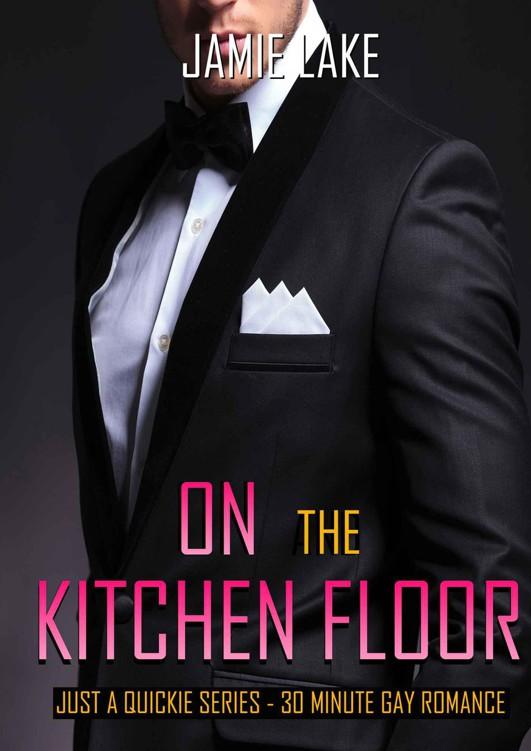 On the Kitchen Floor - Gay Romance MM (JUST A QUICKIE SERIES - 30 MINUTE GAY ROMANCE M/M READS Book 2) by Jamie Lake