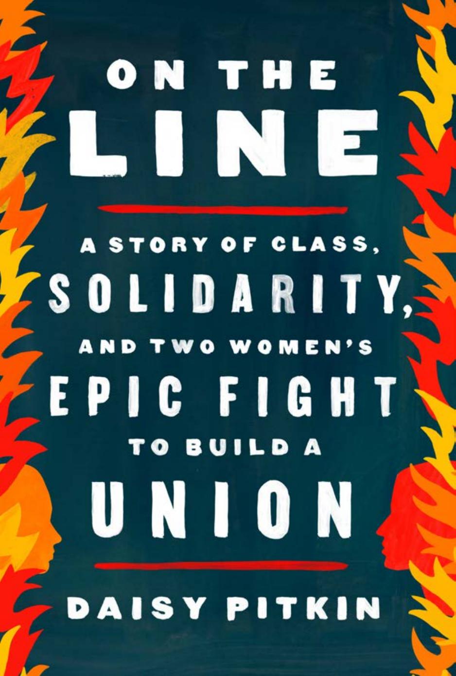 On the Line: A Story of Class, Solidarity, and Two Women's Epic Fight to Build a Union by Daisy Pitkin