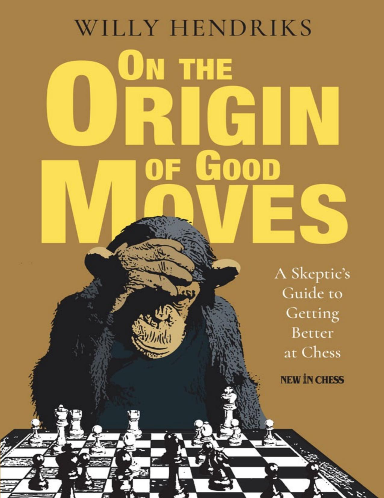 On the Origin of Good Moves: A Skeptic's Guide at Getting Better at Chess by Willy Hendriks