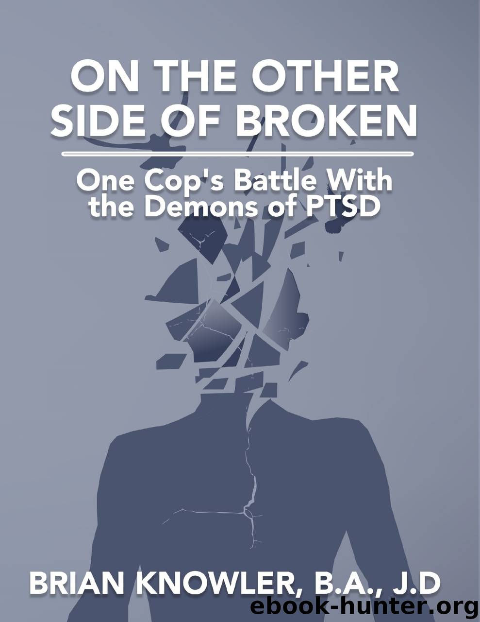 On the Other Side of Broken - One Cop's Battle With the Demons of Post-traumatic Stress Disorder by brian knowler b.a. j.d. b.a. j.d. brian knowler