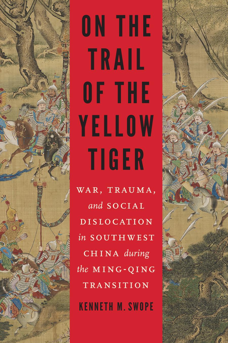On the Trail of the Yellow Tiger: War, Trauma, and Social Dislocation in Southwest China Duting The Ming-Qing Transition by Kenneth M. Swope