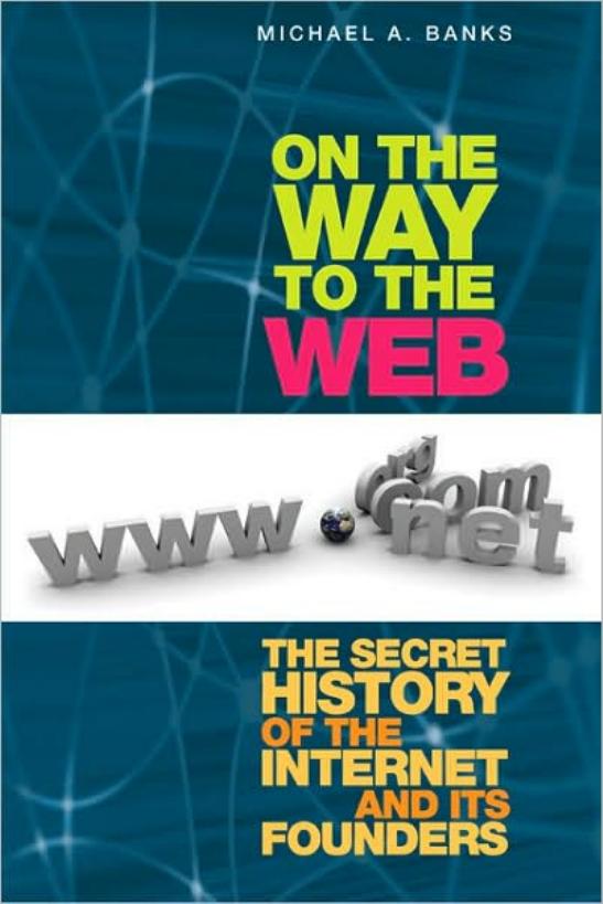On the Way to the Web: The Secret History of the Internet and Its Founders by Michael A. Banks
