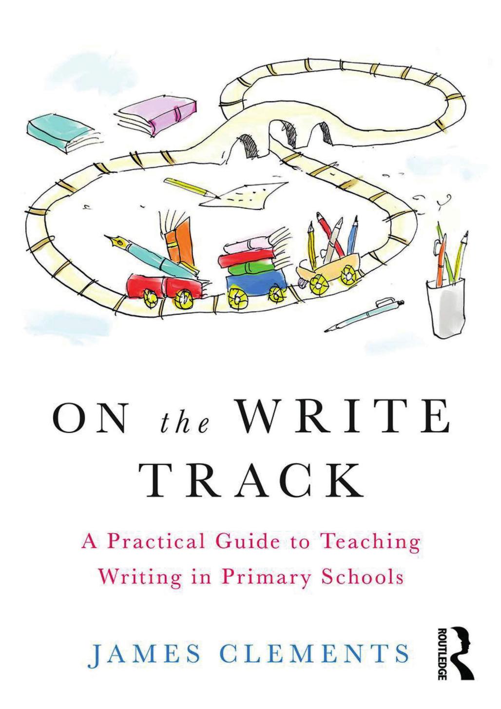 On the Write Track: A Practical Guide to Teaching Writing in Primary Schools by James Clements