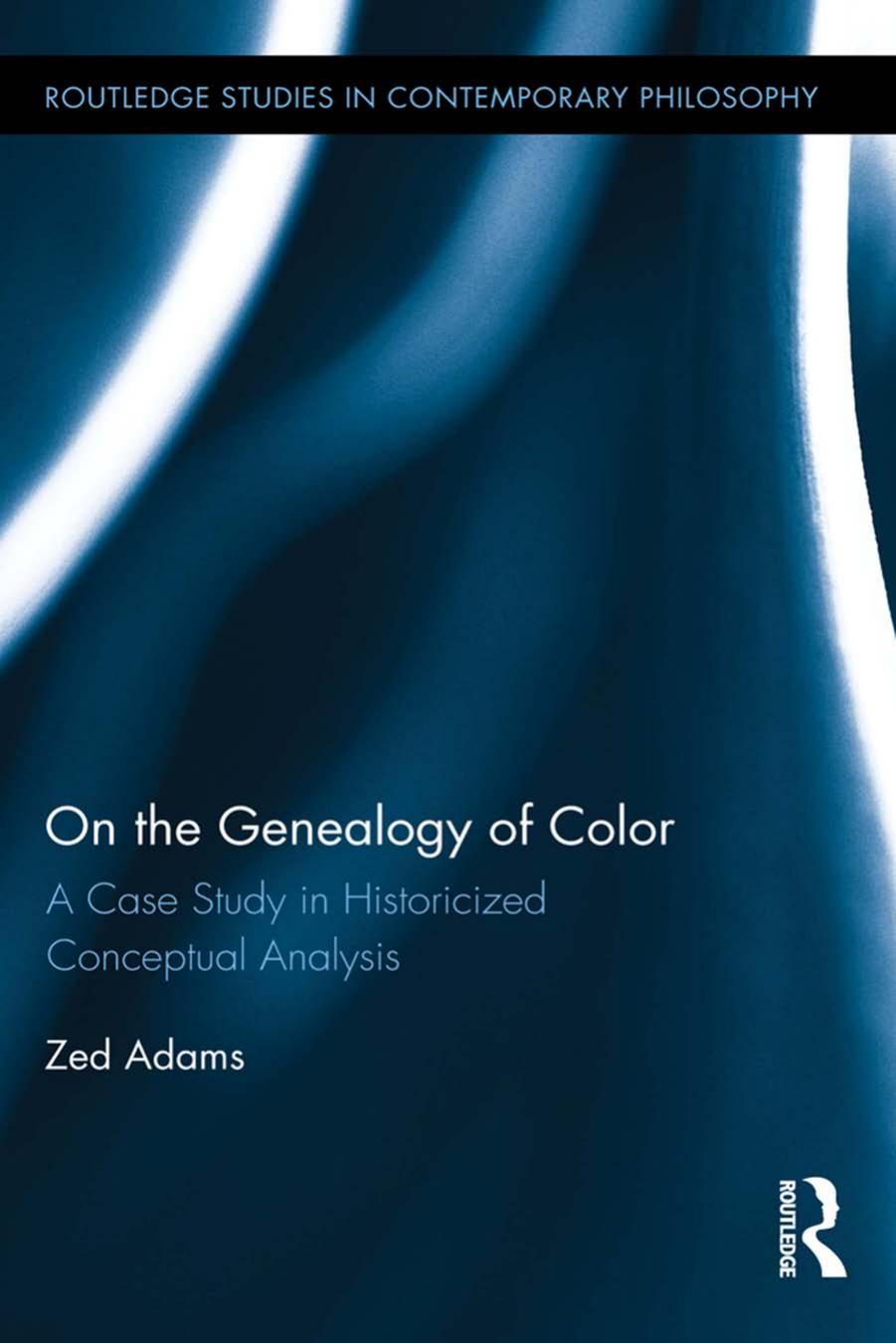 On the genealogy of color : a case study in historicized conceptual analysis by Adams Zed