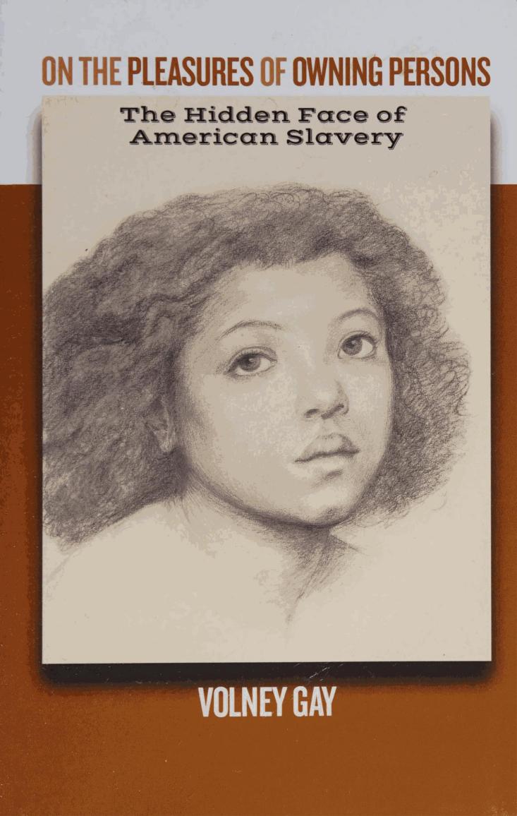 On the pleasures of owning persons: The hidden face of American slavery by Volney Gay