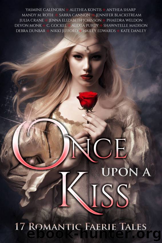 Once Upon A Kiss: Seventeen Romantic Faerie Tales by Alethea Kontis & Yasmine Galenorn & Devon Monk & Shawntelle Madison & Kate Danley & Anthea Sharp & C Gockel & Nikki Jefford & Hailey Edwards & Debra Dunbar & Sarra Cannon & Alexia Purdy & Julia Crane & Jenna Elizabeth Johnson & Phaedra Weldon & Mandy M Roth & Jennifer Blackstream