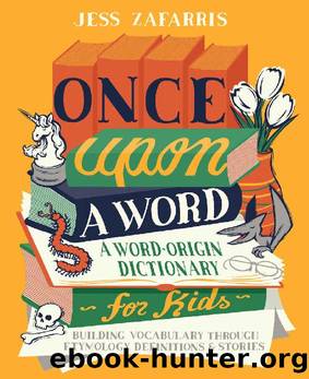 Once Upon a Word: A Word-Origin Dictionary for Kids—Building Vocabulary Through Etymology, Definitions & Stories by Jess Zafarris