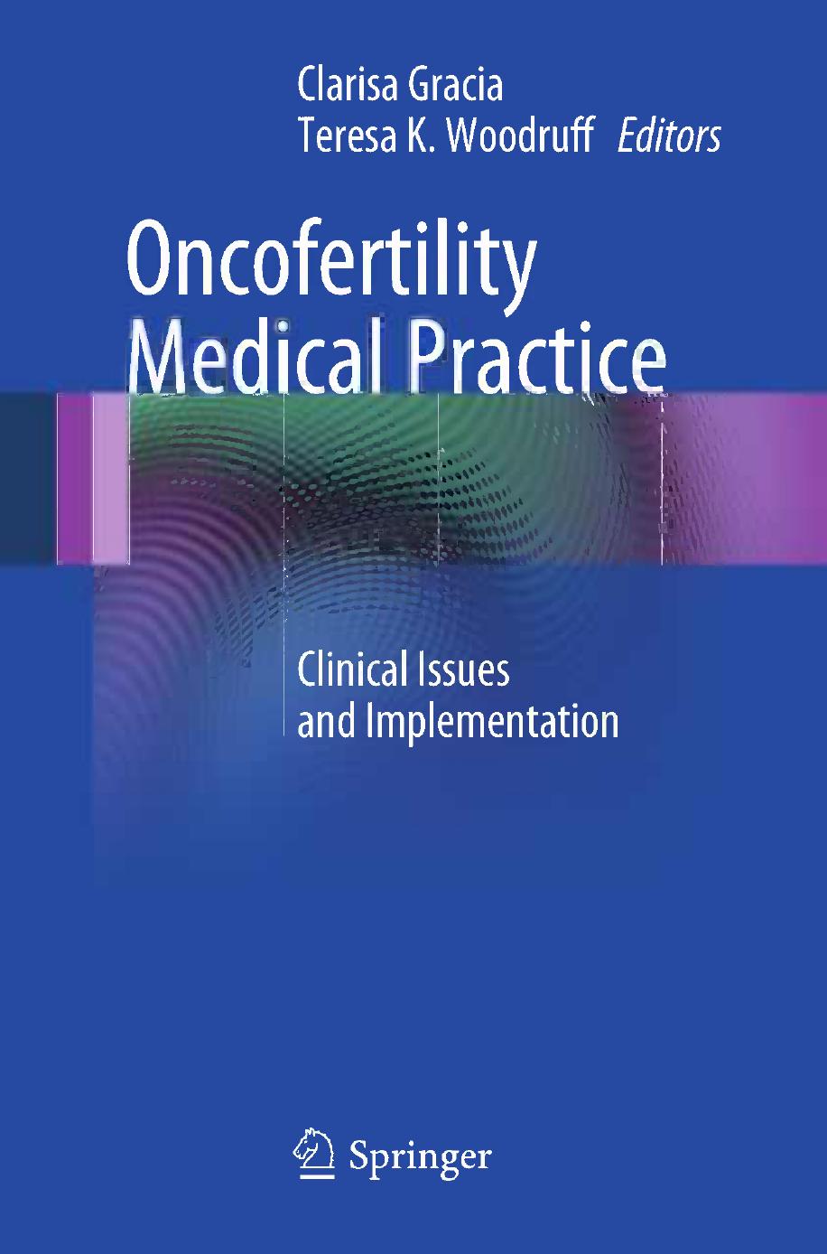 Oncofertility Medical Practice: Clinical Issues and Implementation by Jennifer Levine M.D. M.S.W. (auth.) Clarisa Gracia Teresa K Woodruff (eds.)