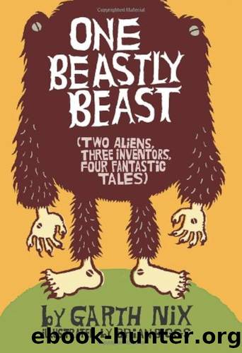 One Beastly Beast: Two Aliens, Three Inventors, Four Fantastic Tales! by Nix Garth