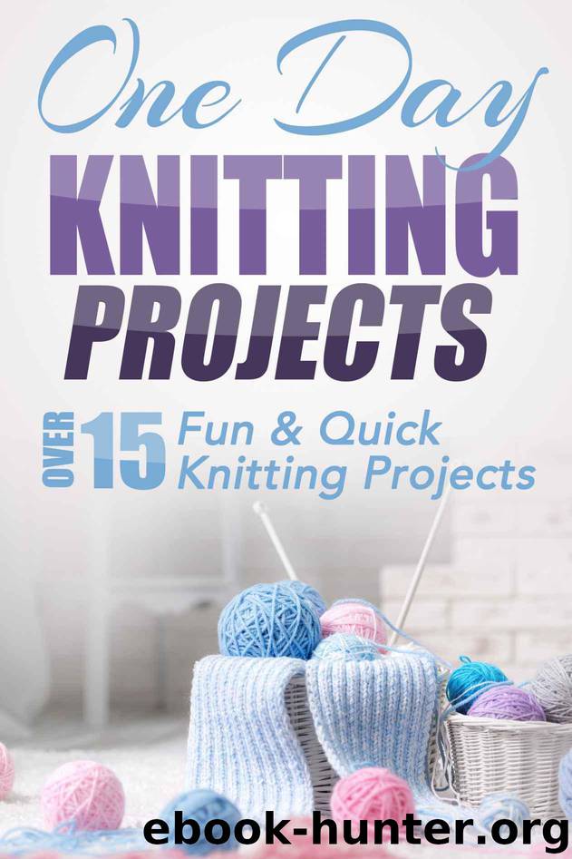 One Day Knitting Projects: Over 15 Fun & Quick Knitting Projects (knitting, knitting patterns, knitting for beginners, knitting in the round, scarf knitting, stitches, crocheting, crochet) by Taylor Elizabeth