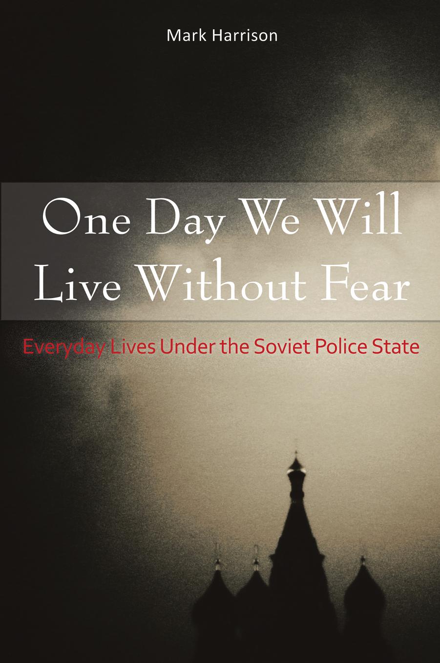One Day We Will Live Without Fear: Everyday Lives Under the Soviet Police State by Mark Harrison