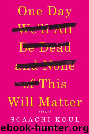 One Day We'll All Be Dead and None of This Will Matter by Scaachi Koul