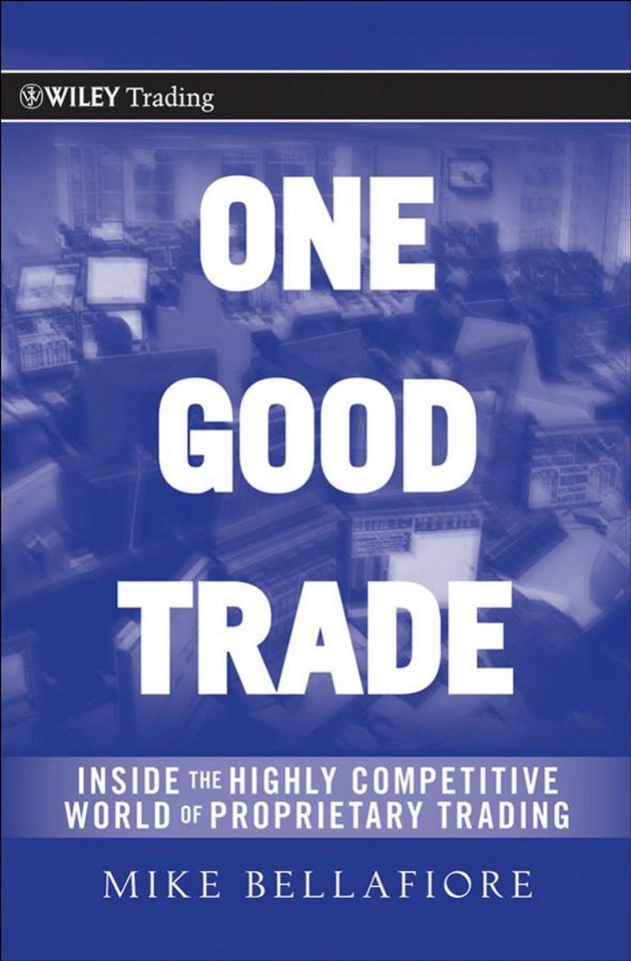 One Good Trade: Inside the Highly Competitive World of Proprietary Trading by Mike Bellafiore