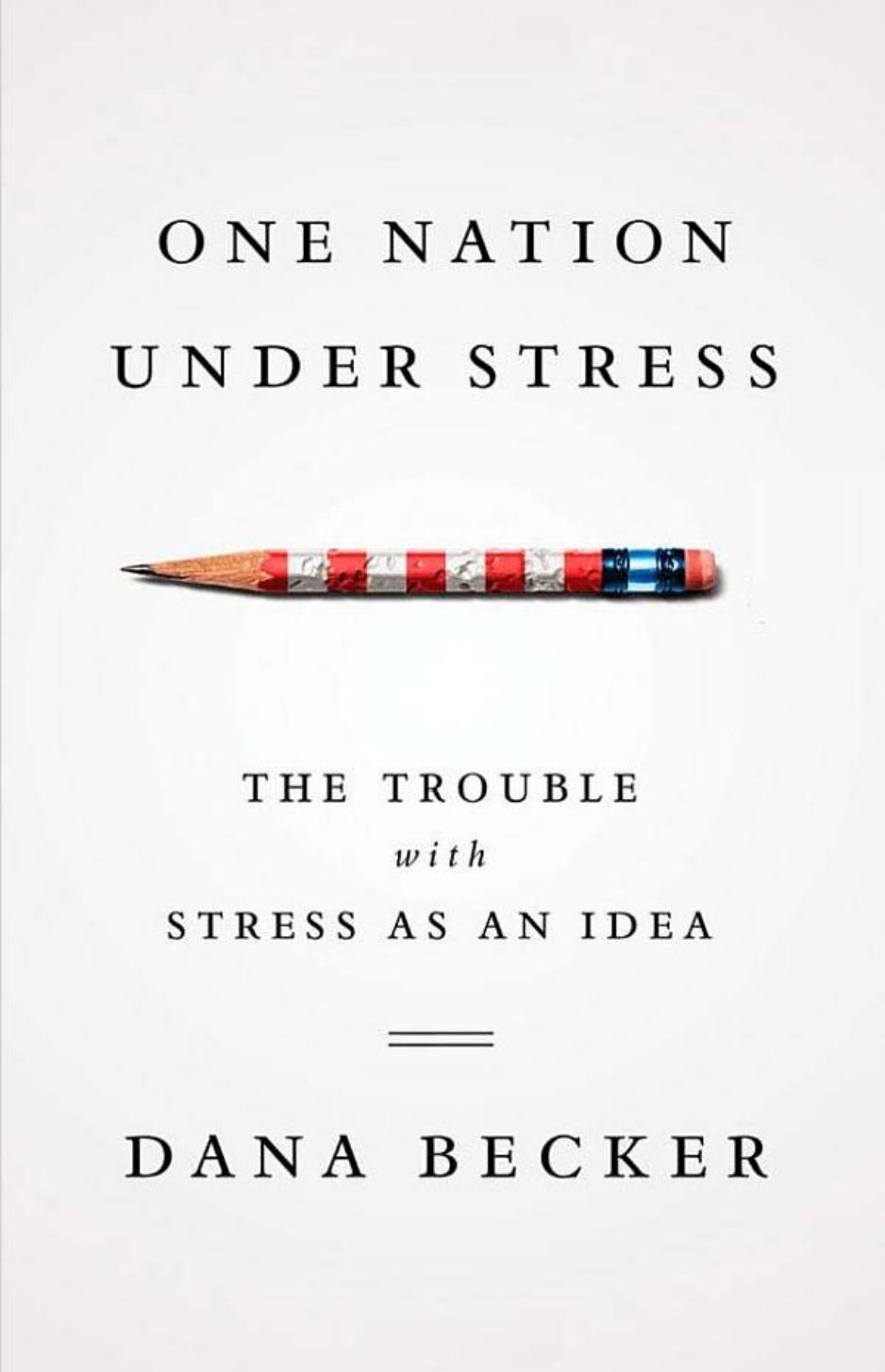 One Nation Under Stress: The Trouble with Stress as an Idea by Dana Becker