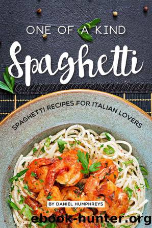 One of a Kind Spaghetti: Spaghetti Recipes for Italian Lovers by Daniel Humphreys