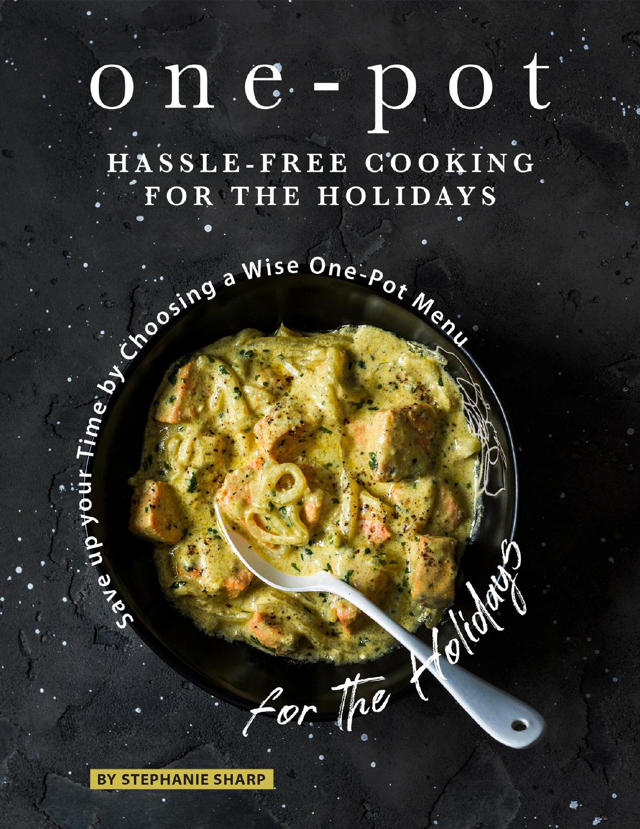 One-Pot Hassle-Free Cooking for the Holidays: Save up your Time by Choosing a Wise One-Pot Menu for the Holidays by Sharp Stephanie
