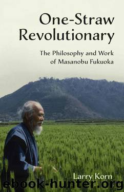 One-Straw Revolutionary: The Philosophy and Work of Masanobu Fukuoka by Larry Korn