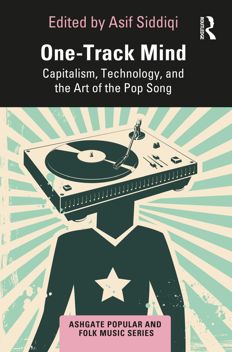 One-Track Mind; Capitalism, Technology, and the Art of the Pop Song by Asif Siddiqi