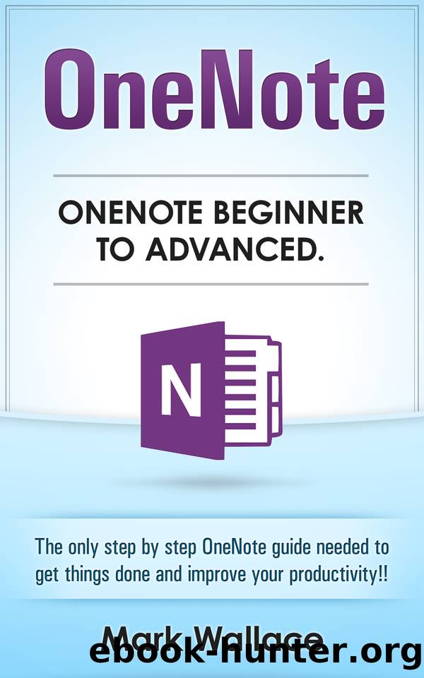 OneNote Beginner to Advanced: The only step by step OneNote guide needed to get things done and improve your productivity!! by Wallace Mark