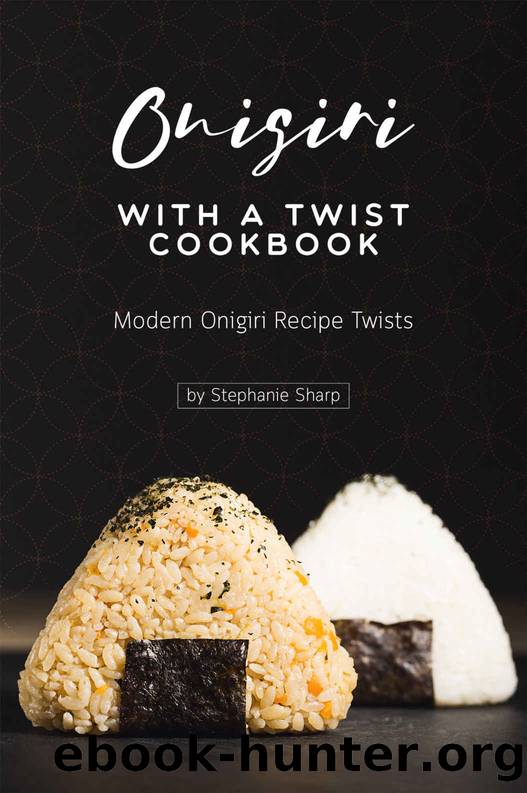 Onigiri with a Twist Cookbook: Modern Onigiri Recipe Twists by Stephanie Sharp