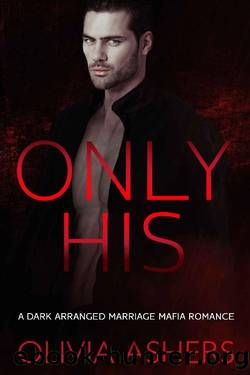Only His: A Dark Arranged Marriage Mafia Romance by Olivia Ashers