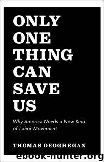 Only One Thing Can Save Us: Why America Needs a New Kind of Labor Movement by Thomas Geoghegan