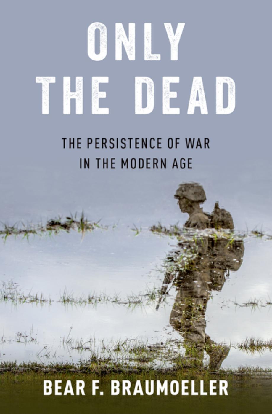 Only The Dead: The Persistence Of War In The Modern Age by Bear F. Braumoeller