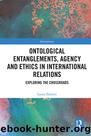 Ontological Entanglements, Agency and Ethics in International Relations: Exploring the Crossroads by Laura Zanotti