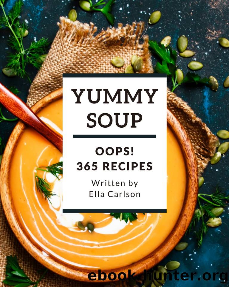 Oops! 365 Yummy Soup Recipes: A Yummy Soup Cookbook You Will Need by Carlson Ella