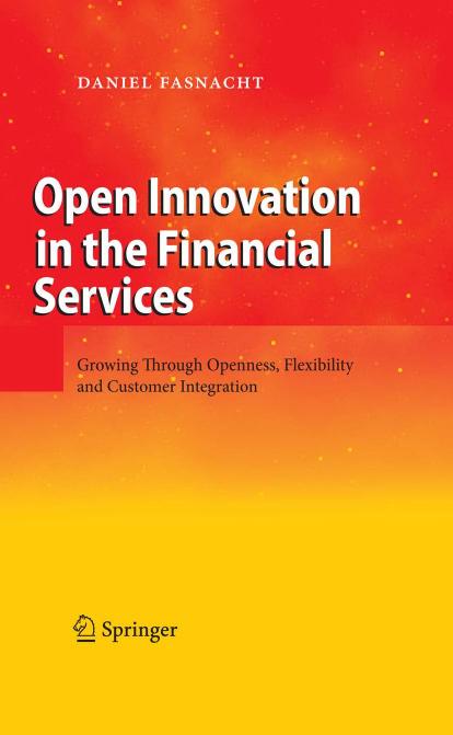 Open Innovation in the Financial Services Growing Through Openness, Flexibility and Customer Integration - 1Ed - Daniel Fasnacht (Springer) - 2009 [3540882308] fixed by Daniel Fasnacht