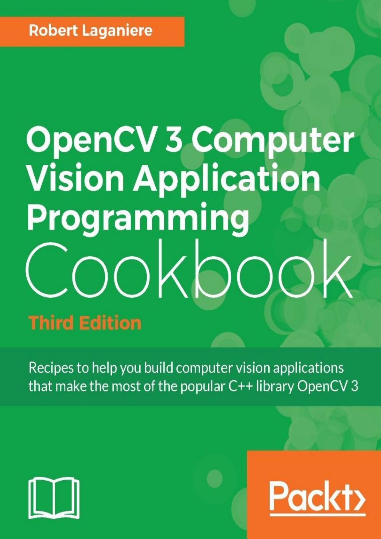 OpenCV 3 Computer Vision Application Programming Cookbook: Recipes to help you build computer vision applications that make the most of the popular C++ library OpenCV 3 3rd Edition by Robert Laganiere